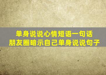 单身说说心情短语一句话 朋友圈暗示自己单身说说句子